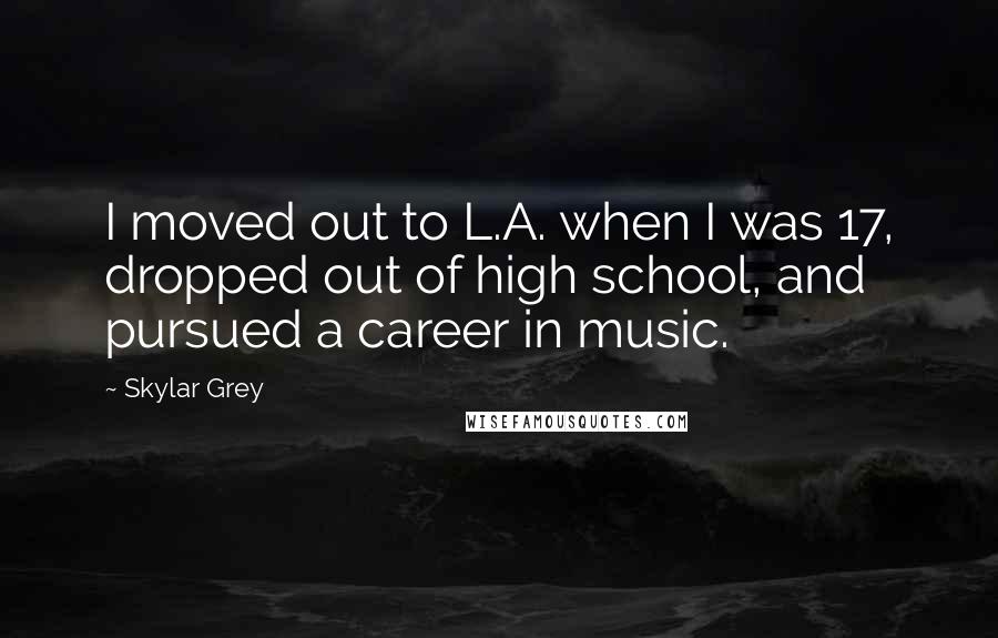 Skylar Grey Quotes: I moved out to L.A. when I was 17, dropped out of high school, and pursued a career in music.