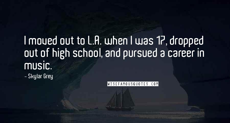 Skylar Grey Quotes: I moved out to L.A. when I was 17, dropped out of high school, and pursued a career in music.