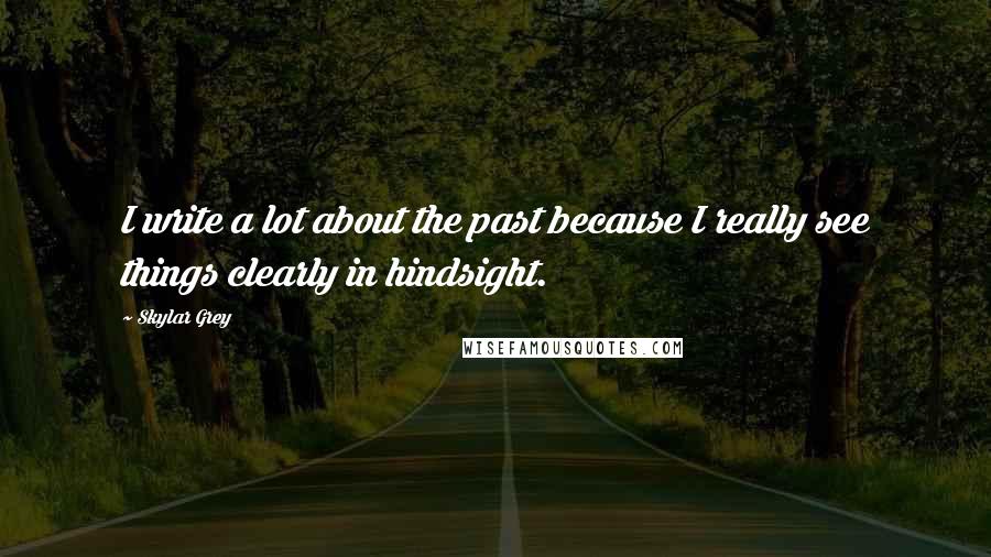 Skylar Grey Quotes: I write a lot about the past because I really see things clearly in hindsight.