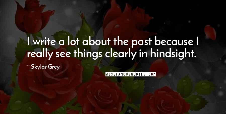 Skylar Grey Quotes: I write a lot about the past because I really see things clearly in hindsight.
