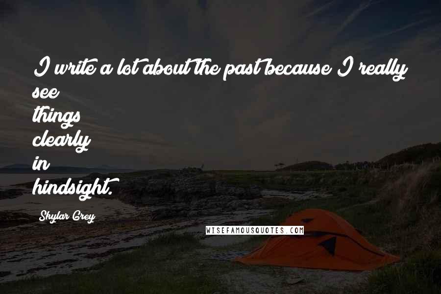 Skylar Grey Quotes: I write a lot about the past because I really see things clearly in hindsight.