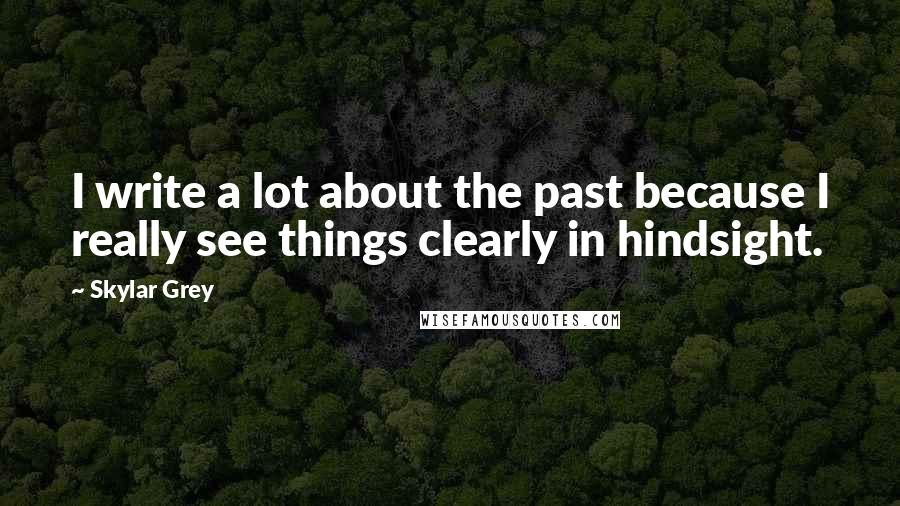 Skylar Grey Quotes: I write a lot about the past because I really see things clearly in hindsight.