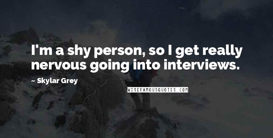 Skylar Grey Quotes: I'm a shy person, so I get really nervous going into interviews.