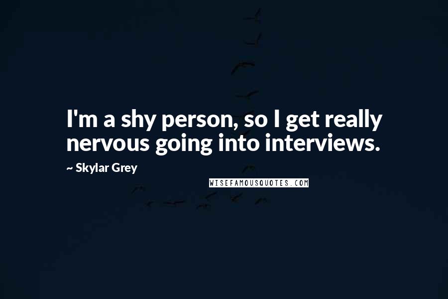 Skylar Grey Quotes: I'm a shy person, so I get really nervous going into interviews.