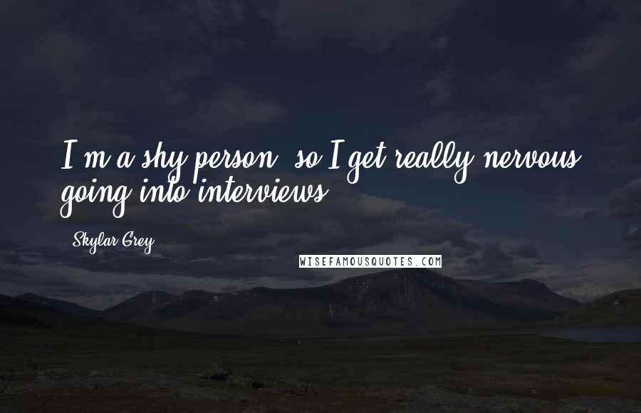 Skylar Grey Quotes: I'm a shy person, so I get really nervous going into interviews.