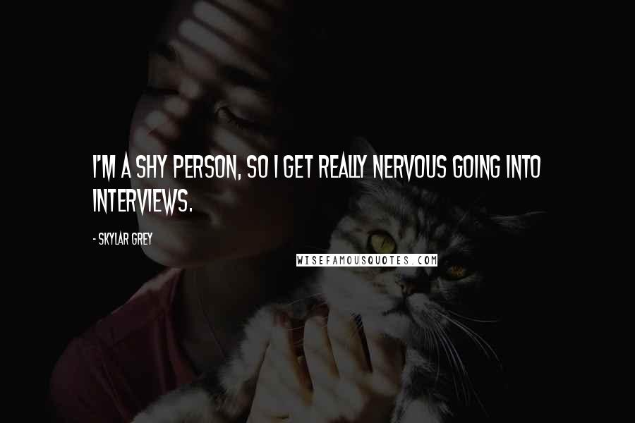 Skylar Grey Quotes: I'm a shy person, so I get really nervous going into interviews.