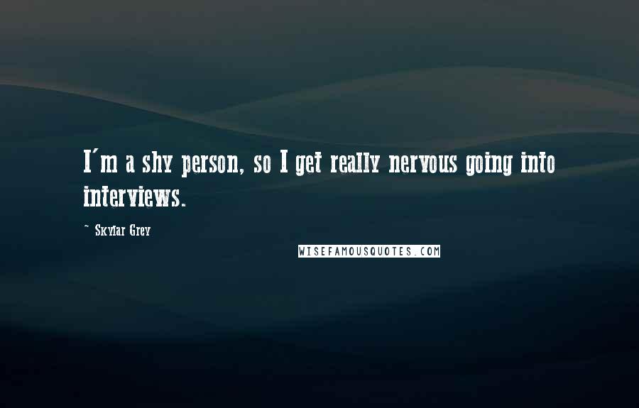 Skylar Grey Quotes: I'm a shy person, so I get really nervous going into interviews.