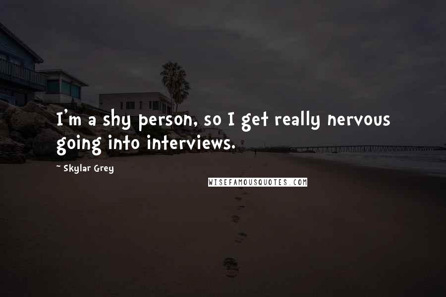 Skylar Grey Quotes: I'm a shy person, so I get really nervous going into interviews.