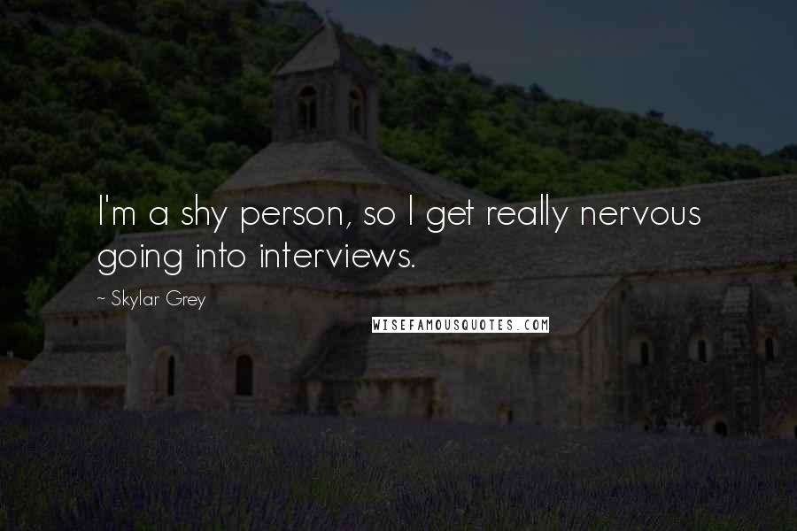 Skylar Grey Quotes: I'm a shy person, so I get really nervous going into interviews.