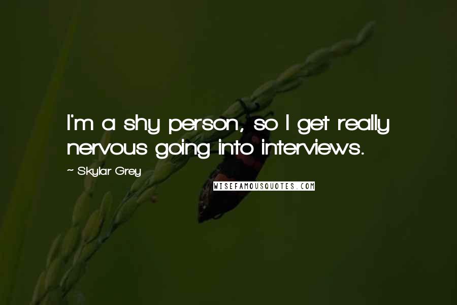 Skylar Grey Quotes: I'm a shy person, so I get really nervous going into interviews.