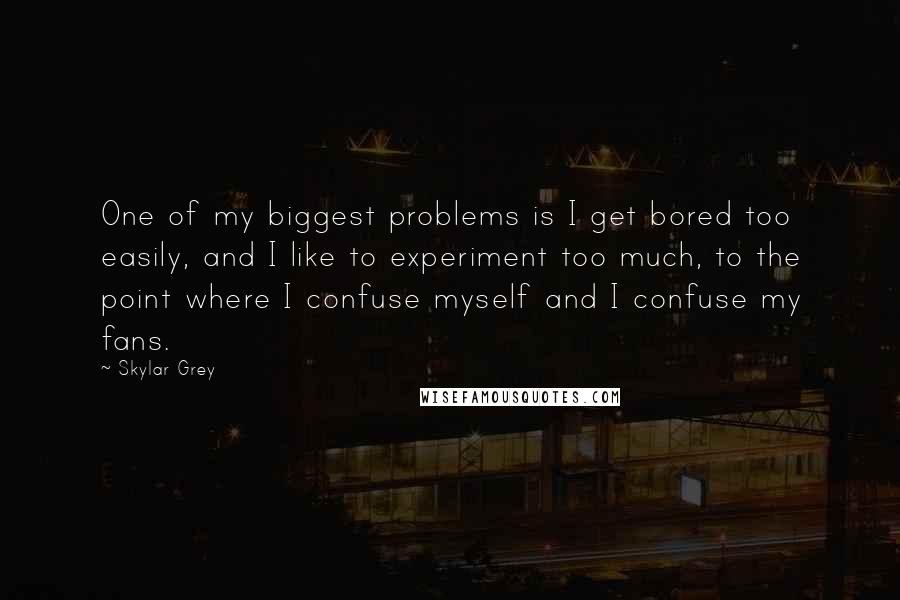 Skylar Grey Quotes: One of my biggest problems is I get bored too easily, and I like to experiment too much, to the point where I confuse myself and I confuse my fans.