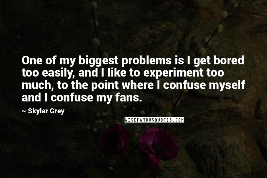 Skylar Grey Quotes: One of my biggest problems is I get bored too easily, and I like to experiment too much, to the point where I confuse myself and I confuse my fans.