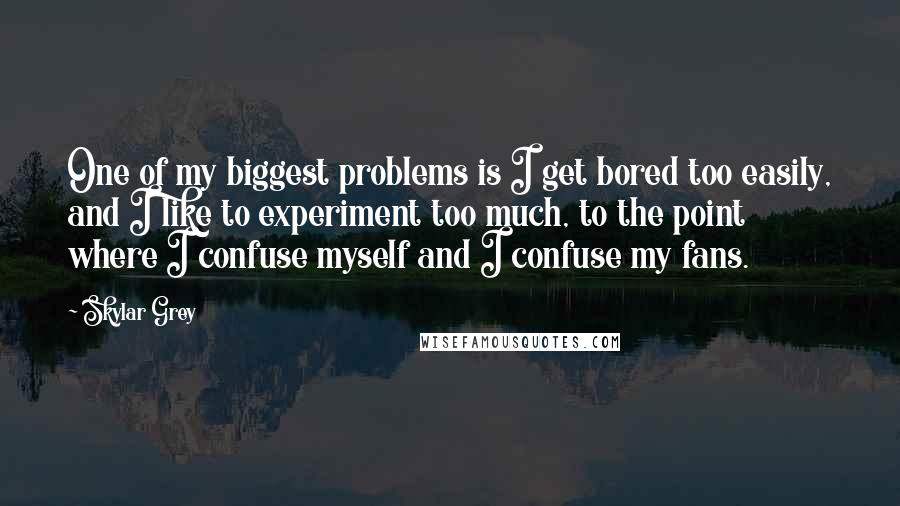 Skylar Grey Quotes: One of my biggest problems is I get bored too easily, and I like to experiment too much, to the point where I confuse myself and I confuse my fans.