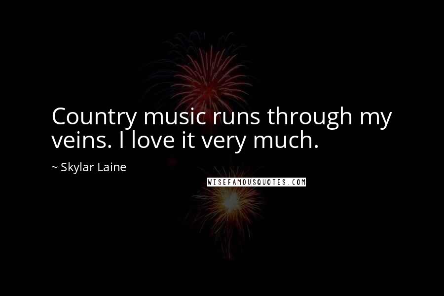 Skylar Laine Quotes: Country music runs through my veins. I love it very much.