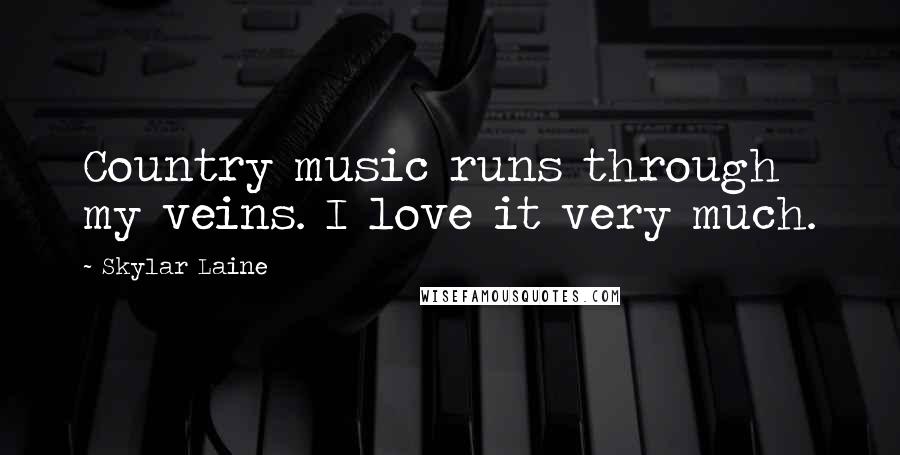 Skylar Laine Quotes: Country music runs through my veins. I love it very much.