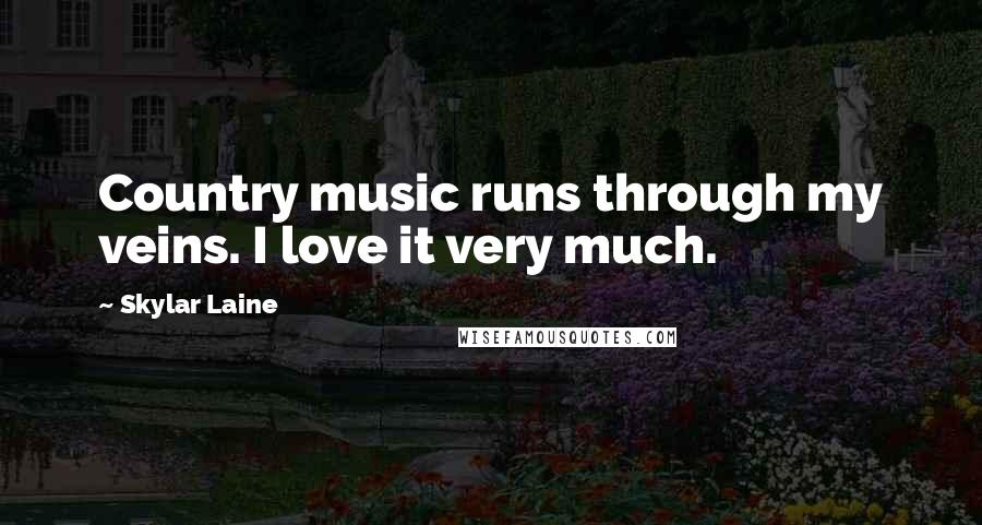 Skylar Laine Quotes: Country music runs through my veins. I love it very much.