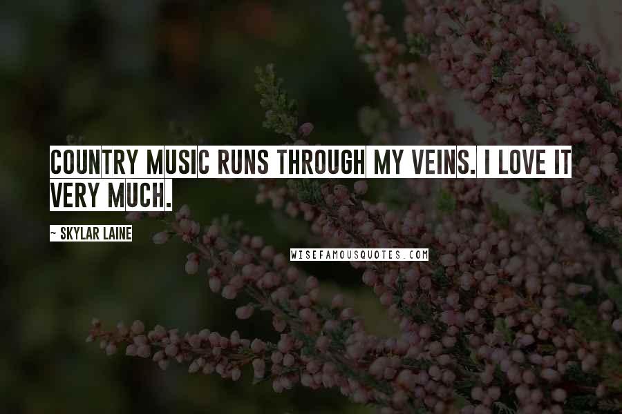 Skylar Laine Quotes: Country music runs through my veins. I love it very much.