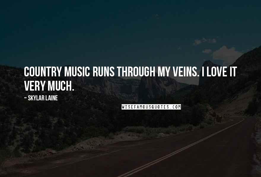 Skylar Laine Quotes: Country music runs through my veins. I love it very much.