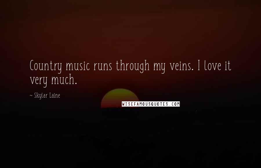 Skylar Laine Quotes: Country music runs through my veins. I love it very much.