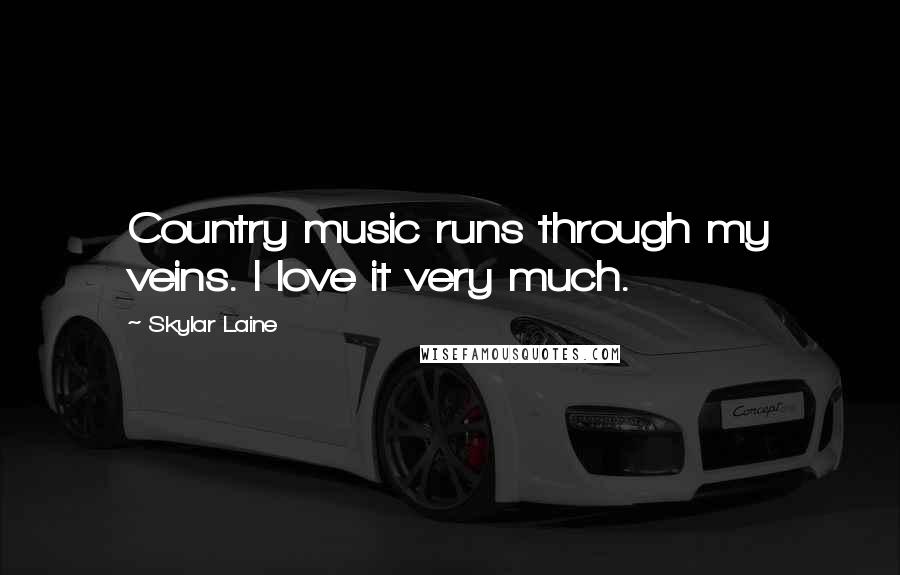 Skylar Laine Quotes: Country music runs through my veins. I love it very much.