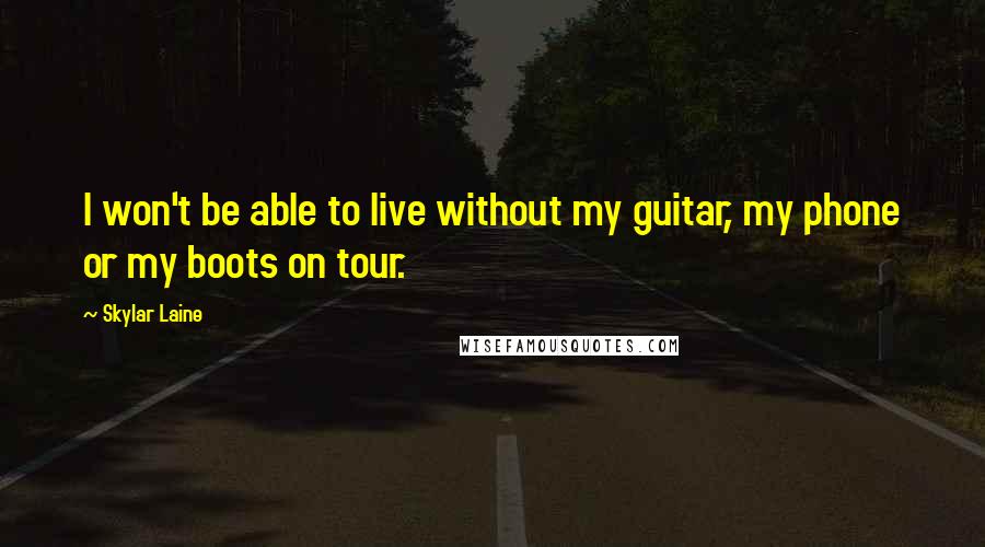 Skylar Laine Quotes: I won't be able to live without my guitar, my phone or my boots on tour.