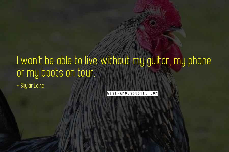 Skylar Laine Quotes: I won't be able to live without my guitar, my phone or my boots on tour.