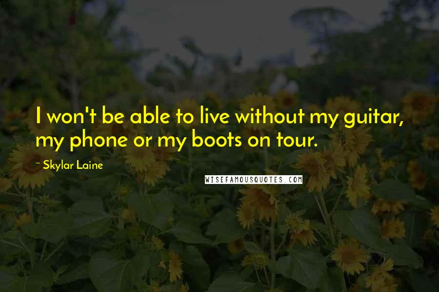 Skylar Laine Quotes: I won't be able to live without my guitar, my phone or my boots on tour.