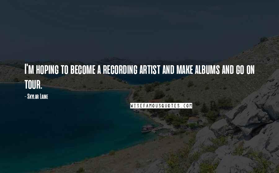 Skylar Laine Quotes: I'm hoping to become a recording artist and make albums and go on tour.