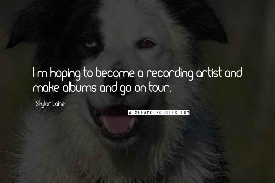 Skylar Laine Quotes: I'm hoping to become a recording artist and make albums and go on tour.