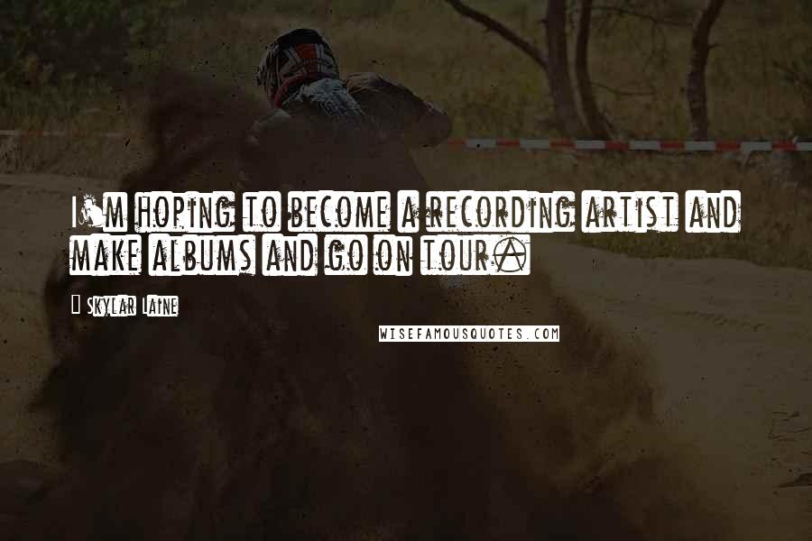 Skylar Laine Quotes: I'm hoping to become a recording artist and make albums and go on tour.