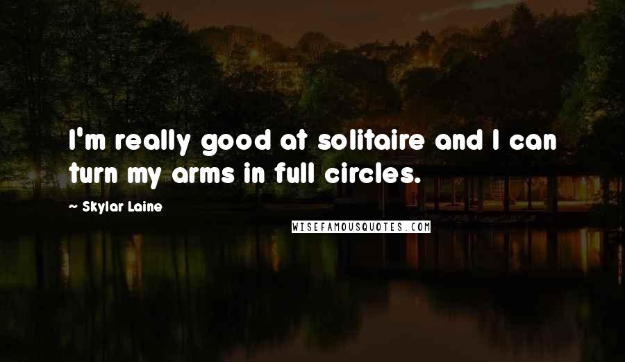 Skylar Laine Quotes: I'm really good at solitaire and I can turn my arms in full circles.