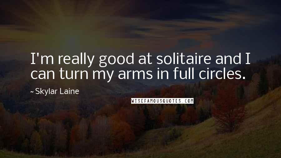 Skylar Laine Quotes: I'm really good at solitaire and I can turn my arms in full circles.