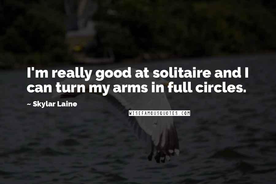 Skylar Laine Quotes: I'm really good at solitaire and I can turn my arms in full circles.