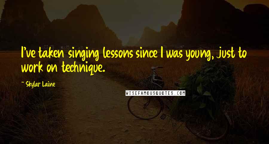 Skylar Laine Quotes: I've taken singing lessons since I was young, just to work on technique.