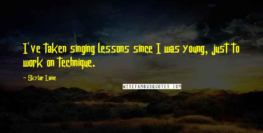 Skylar Laine Quotes: I've taken singing lessons since I was young, just to work on technique.