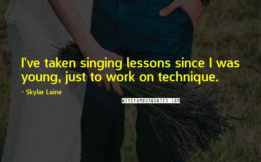 Skylar Laine Quotes: I've taken singing lessons since I was young, just to work on technique.