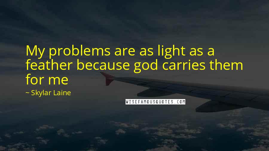 Skylar Laine Quotes: My problems are as light as a feather because god carries them for me