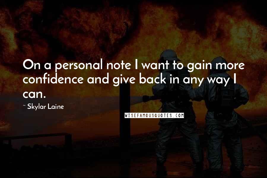 Skylar Laine Quotes: On a personal note I want to gain more confidence and give back in any way I can.