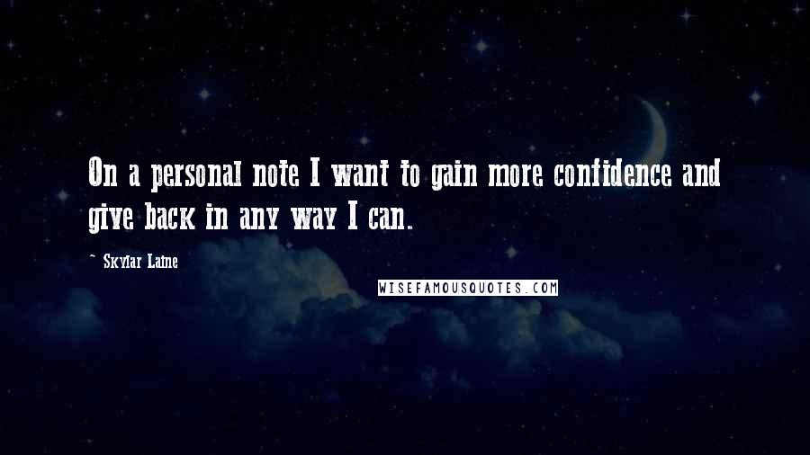 Skylar Laine Quotes: On a personal note I want to gain more confidence and give back in any way I can.