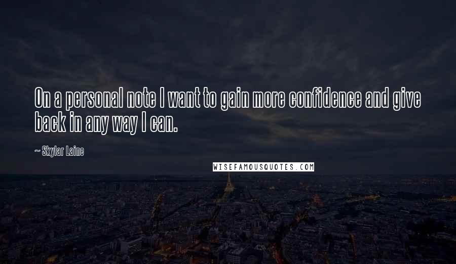 Skylar Laine Quotes: On a personal note I want to gain more confidence and give back in any way I can.