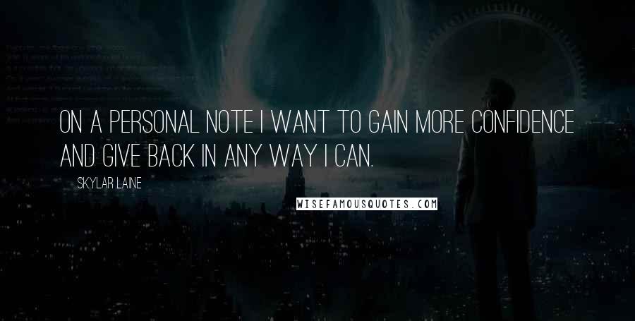 Skylar Laine Quotes: On a personal note I want to gain more confidence and give back in any way I can.