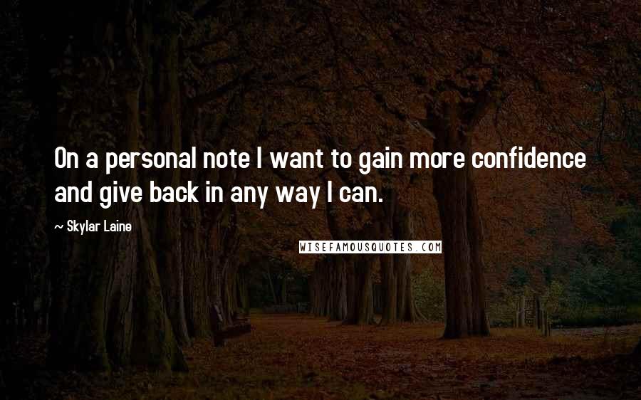 Skylar Laine Quotes: On a personal note I want to gain more confidence and give back in any way I can.