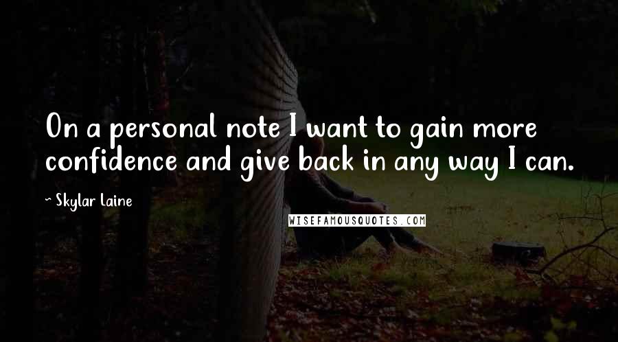 Skylar Laine Quotes: On a personal note I want to gain more confidence and give back in any way I can.