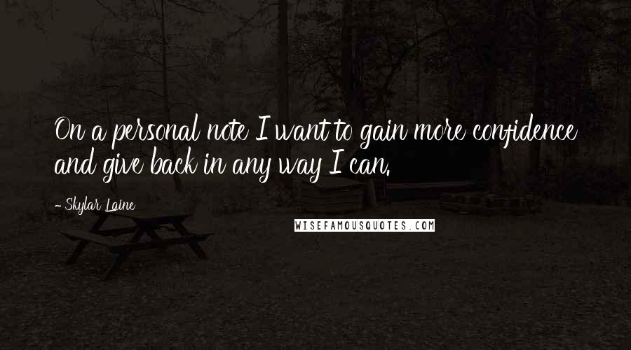 Skylar Laine Quotes: On a personal note I want to gain more confidence and give back in any way I can.