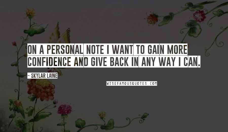 Skylar Laine Quotes: On a personal note I want to gain more confidence and give back in any way I can.