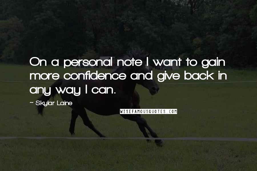 Skylar Laine Quotes: On a personal note I want to gain more confidence and give back in any way I can.