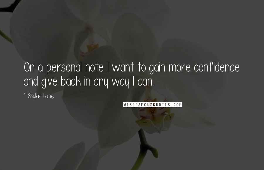 Skylar Laine Quotes: On a personal note I want to gain more confidence and give back in any way I can.