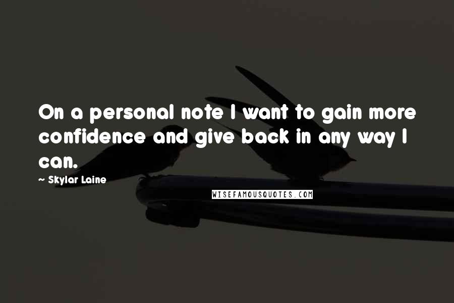 Skylar Laine Quotes: On a personal note I want to gain more confidence and give back in any way I can.