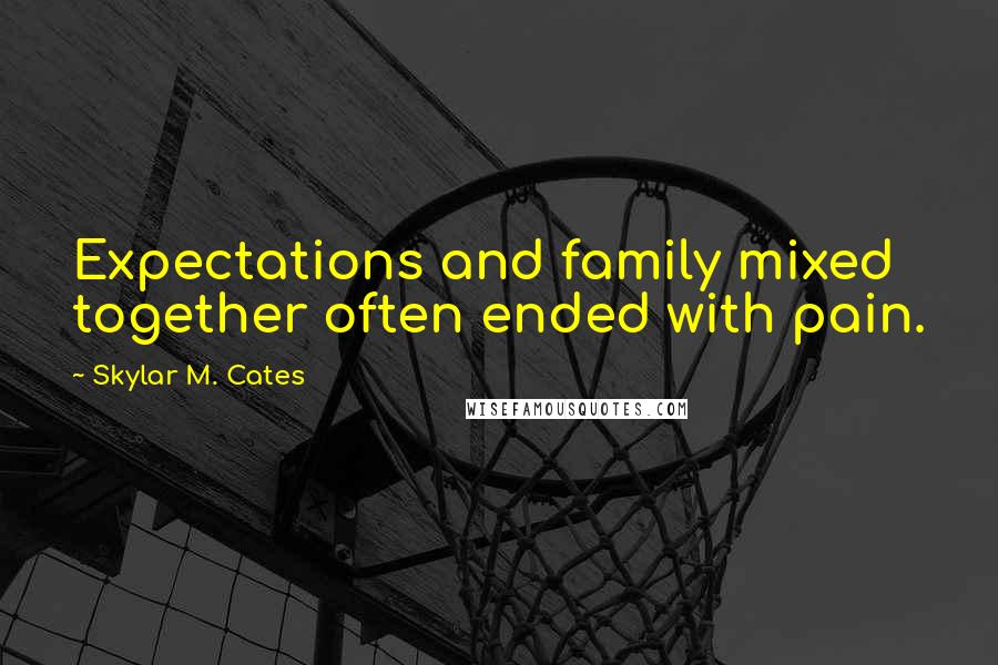 Skylar M. Cates Quotes: Expectations and family mixed together often ended with pain.