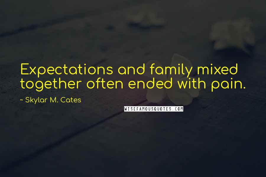 Skylar M. Cates Quotes: Expectations and family mixed together often ended with pain.